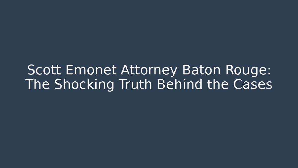 Scott Emonet Attorney Baton Rouge: The Shocking Truth Behind the Cases