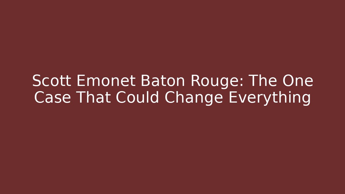 Scott Emonet Baton Rouge: The One Case That Could Change Everything - WealthxGroup