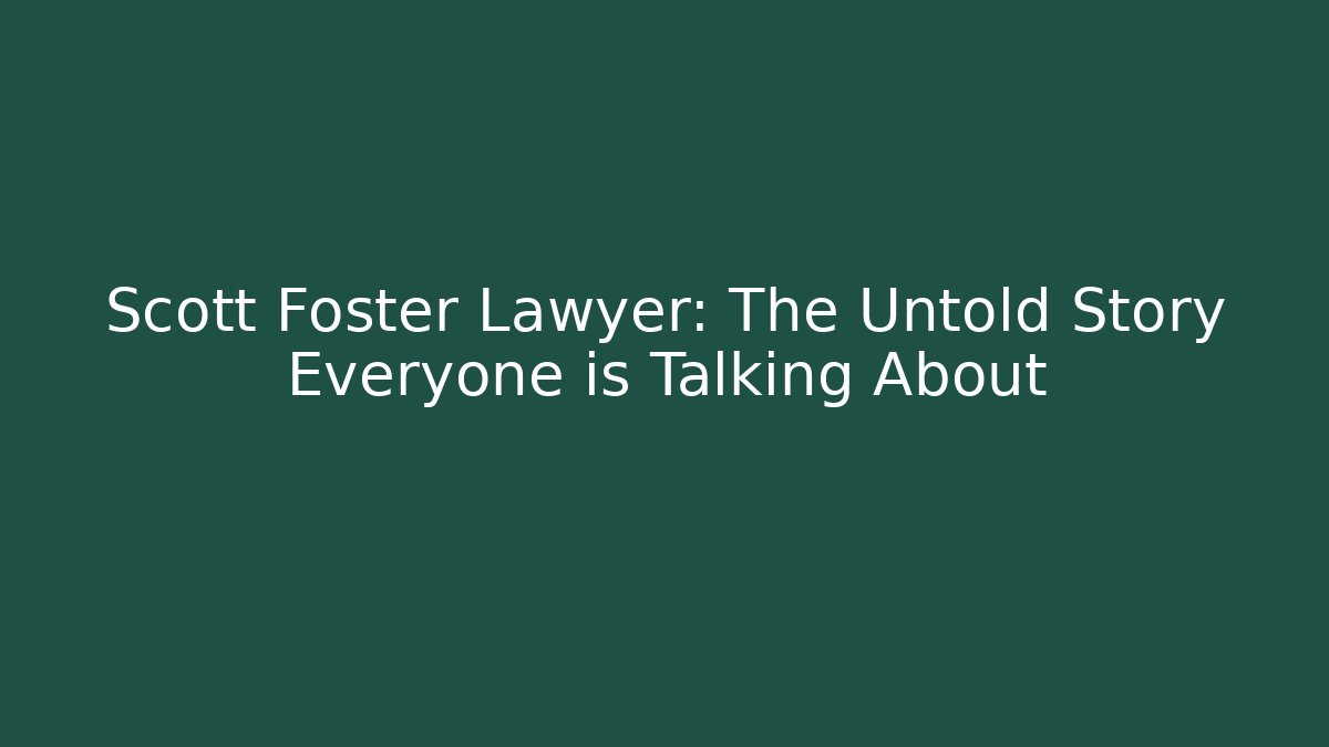 Scott Foster Lawyer: The Untold Story Everyone is Talking About