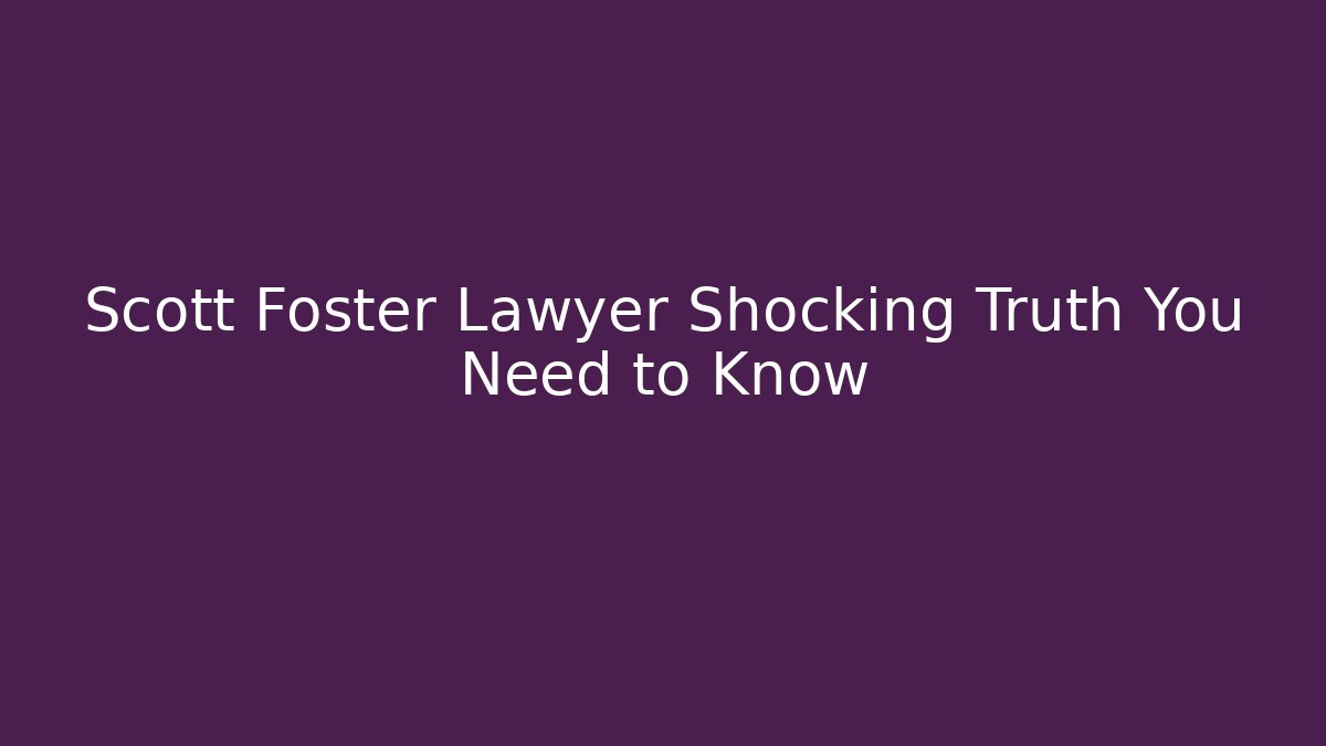 Scott Foster Lawyer Shocking Truth You Need to Know