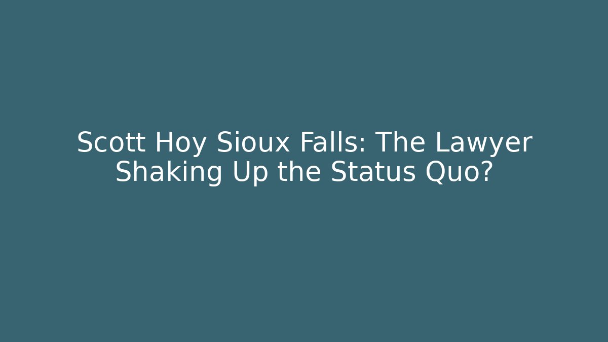 Scott Hoy Sioux Falls: The Lawyer Shaking Up the Status Quo?