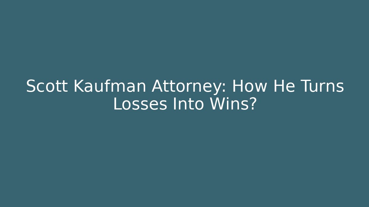 Scott Kaufman Attorney: How He Turns Losses Into Wins?