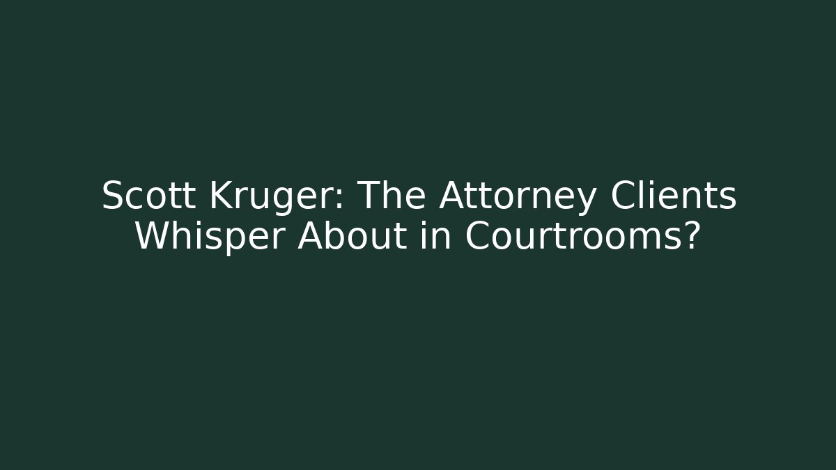 Scott Kruger: The Attorney Clients Whisper About in Courtrooms?