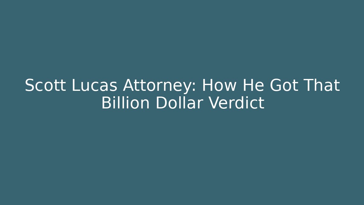 Scott Lucas Attorney: How He Got That Billion Dollar Verdict - WealthxGroup