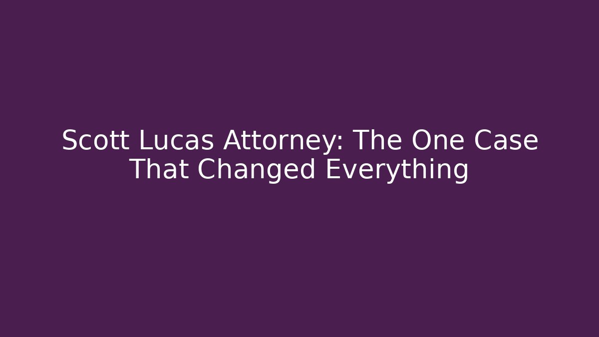 Scott Lucas Attorney: The One Case That Changed Everything