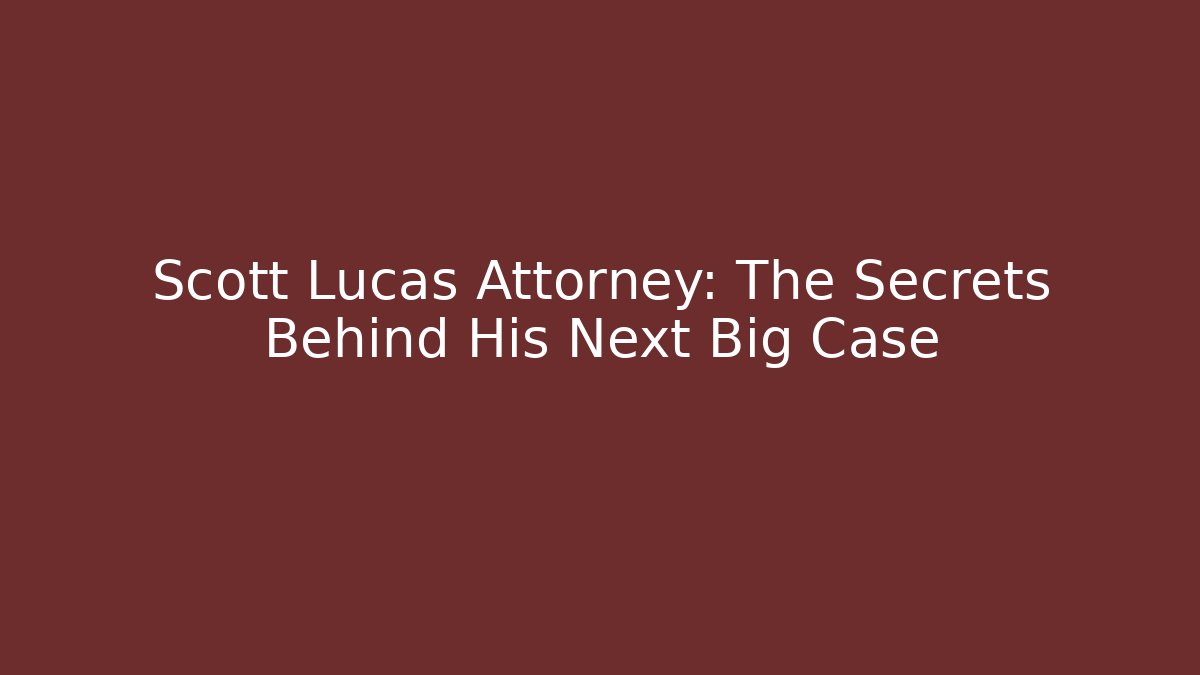 Scott Lucas Attorney: The Secrets Behind His Next Big Case - WealthxGroup