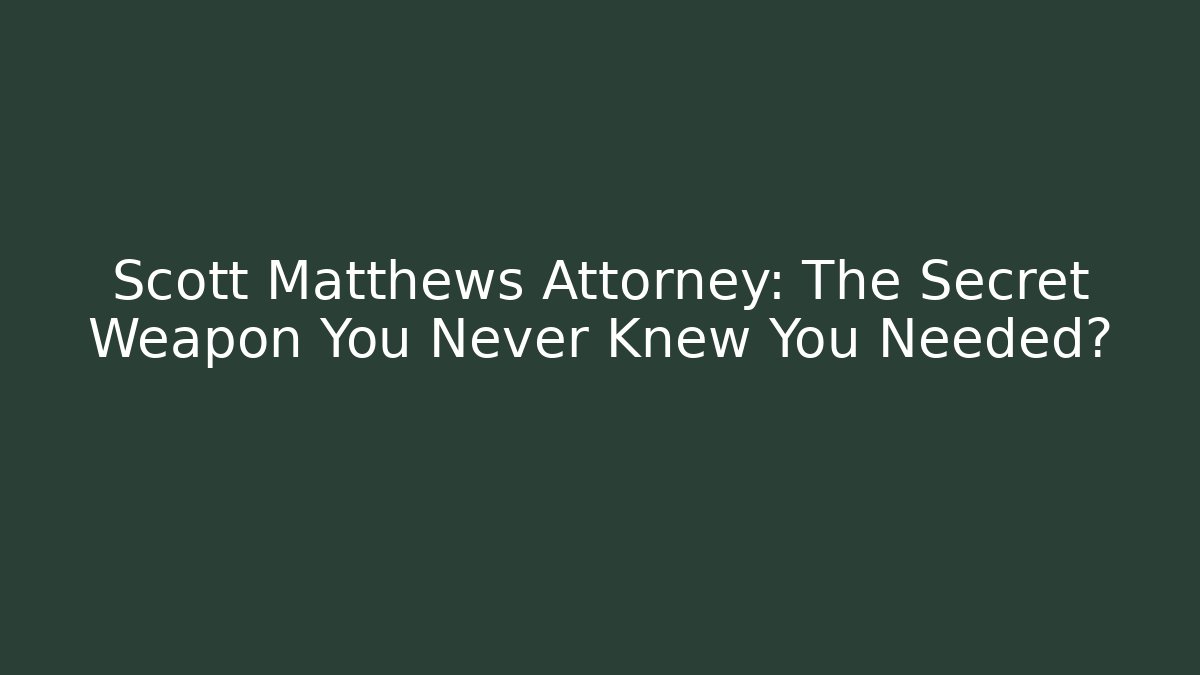 Scott Matthews Attorney: The Secret Weapon You Never Knew You Needed?