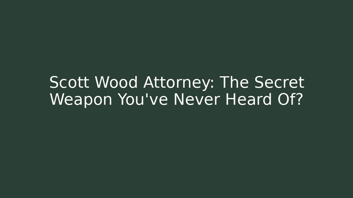 Scott Wood Attorney: The Secret Weapon You’ve Never Heard Of?
