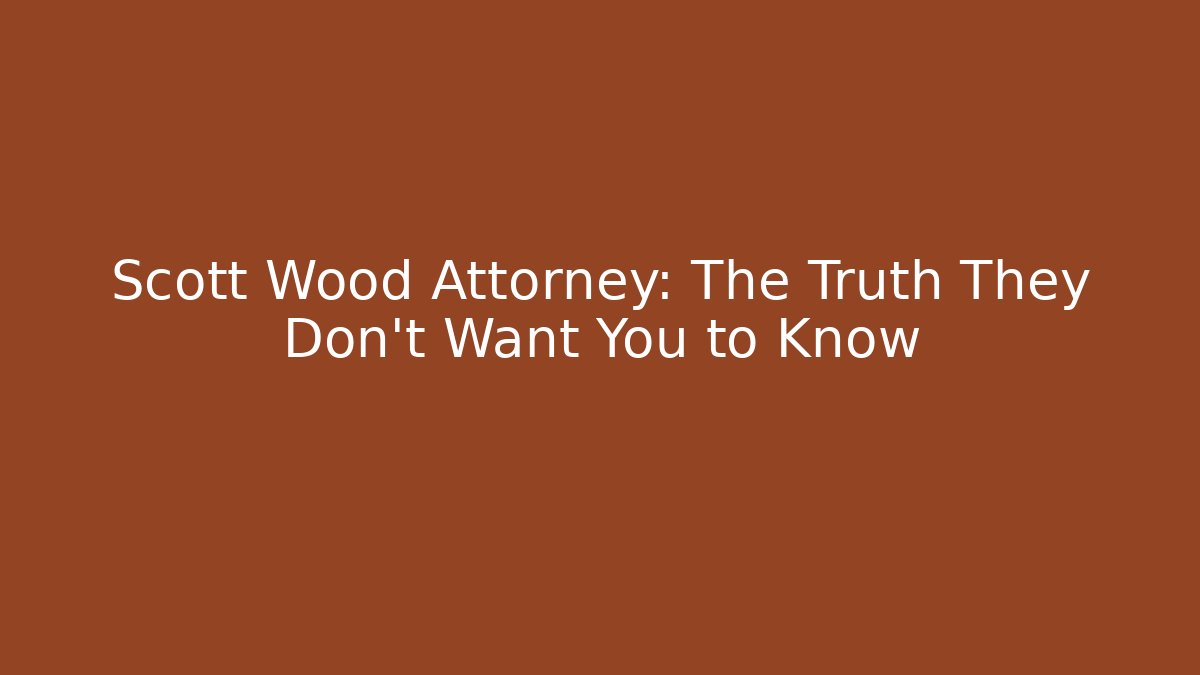 Scott Wood Attorney: The Truth They Don’t Want You to Know