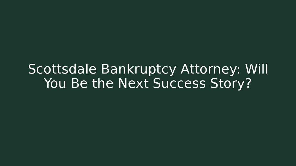 Scottsdale Bankruptcy Attorney: Will You Be the Next Success Story?