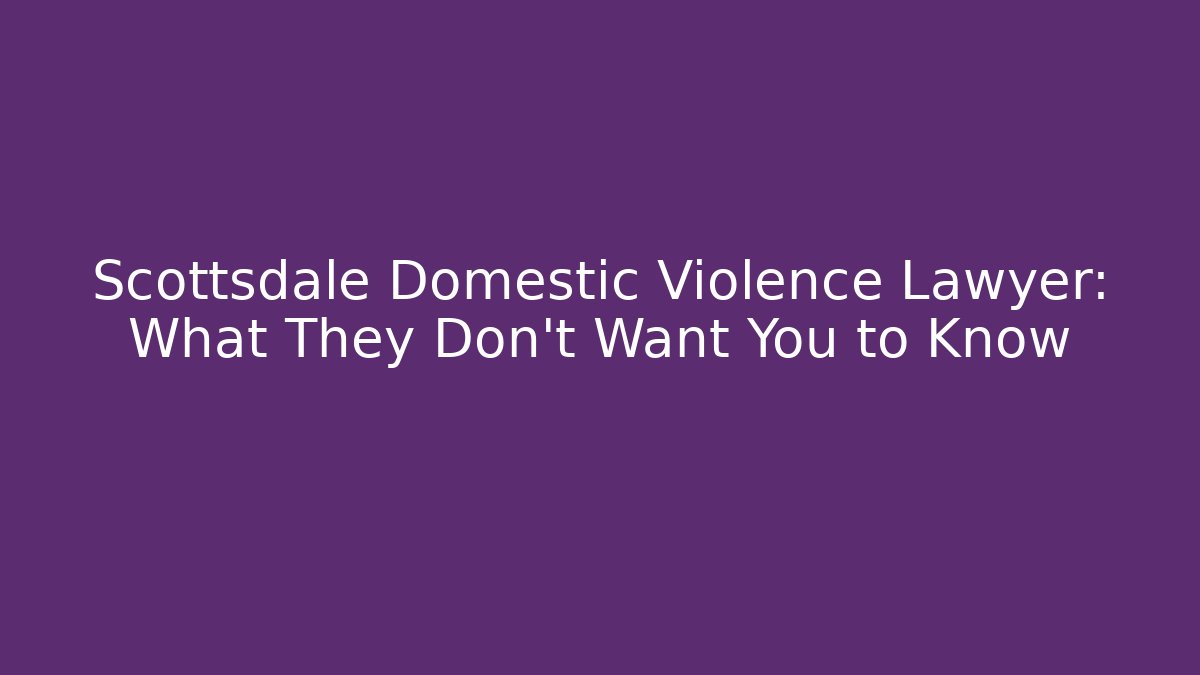 Scottsdale Domestic Violence Lawyer: What They Don't Want You to Know - WealthxGroup
