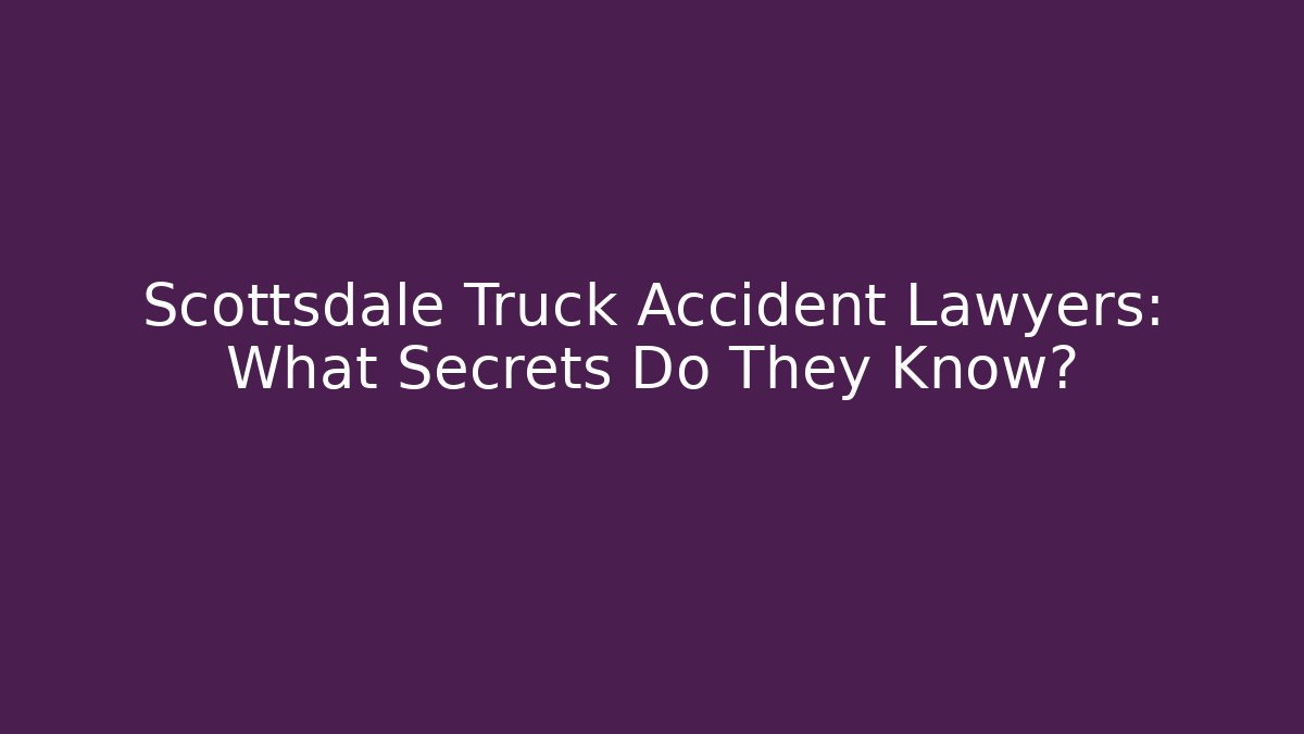 Scottsdale Truck Accident Lawyers: What Secrets Do They Know?