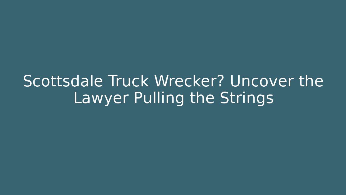 Scottsdale Truck Wrecker? Uncover the Lawyer Pulling the Strings
