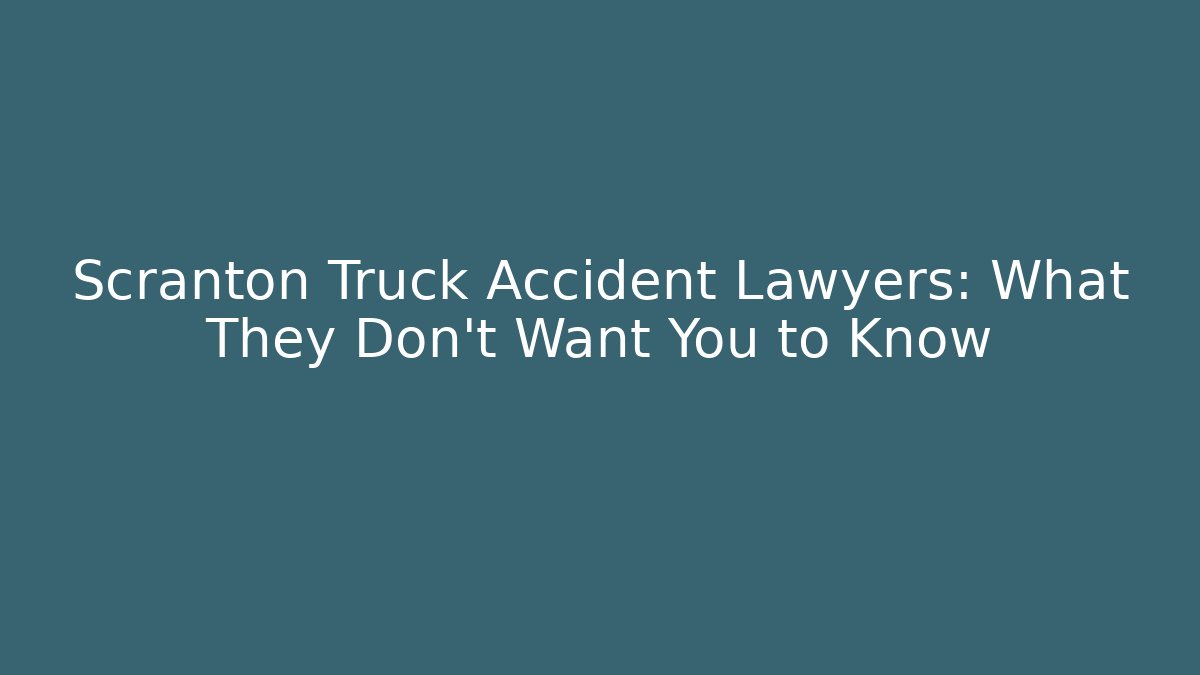Scranton Truck Accident Lawyers: What They Don't Want You to Know