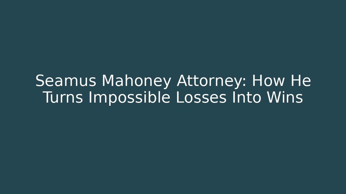 Seamus Mahoney Attorney: How He Turns Impossible Losses Into Wins