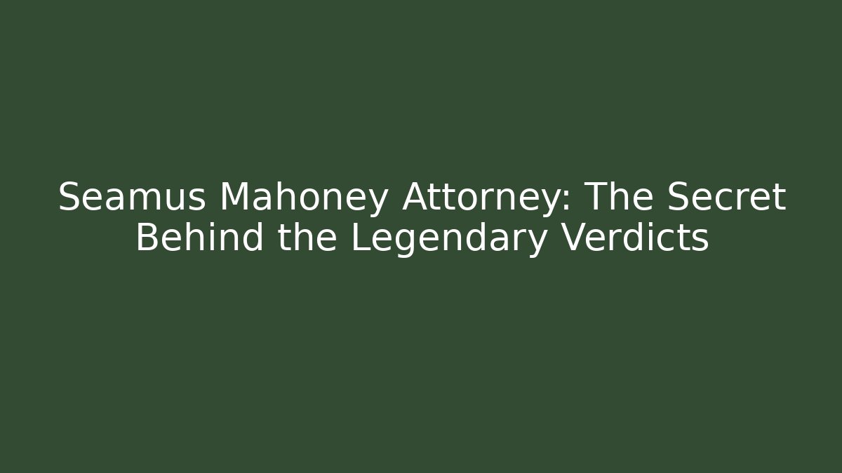 Seamus Mahoney Attorney: The Secret Behind the Legendary Verdicts
