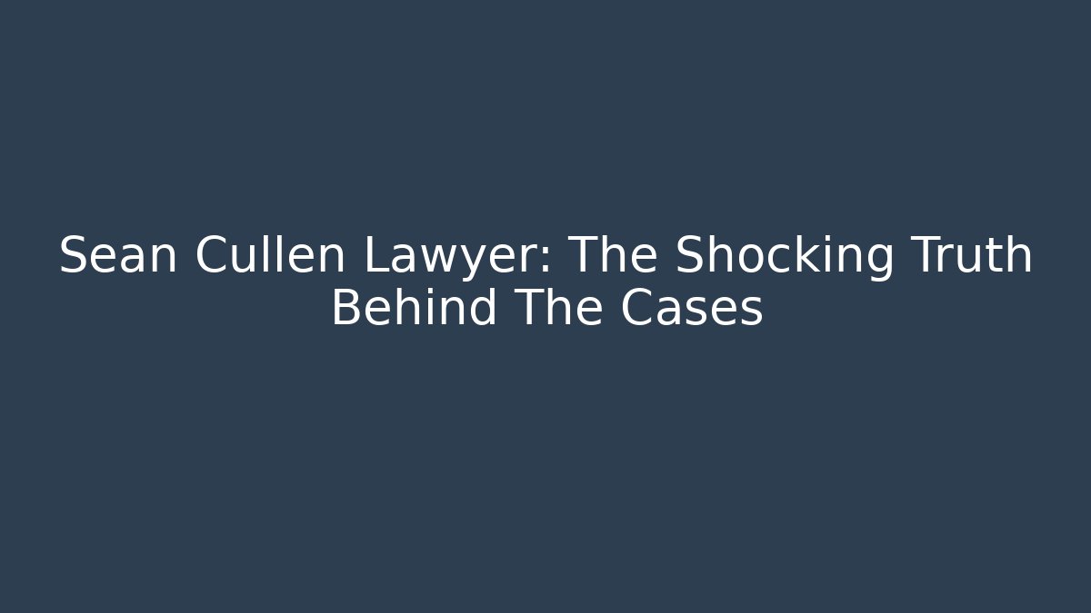 Sean Cullen Lawyer: The Shocking Truth Behind The Cases
