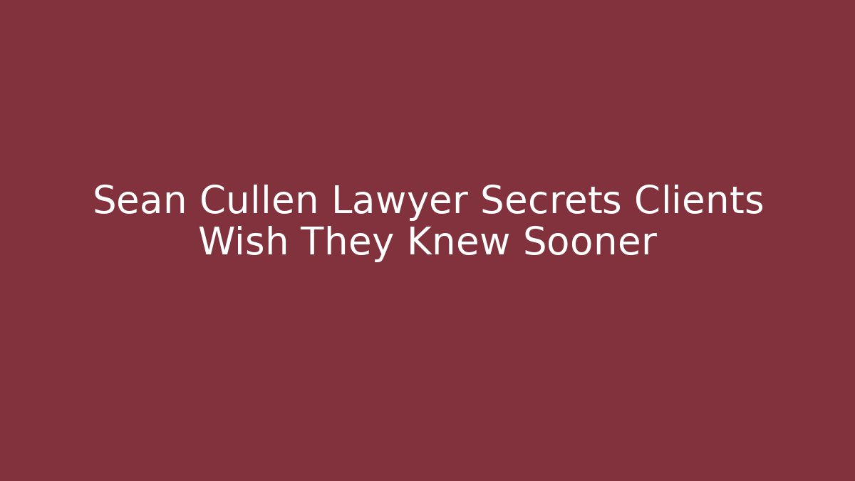 Sean Cullen Lawyer Secrets Clients Wish They Knew Sooner