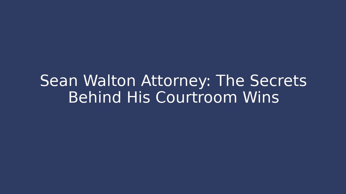 Sean Walton Attorney: The Secrets Behind His Courtroom Wins