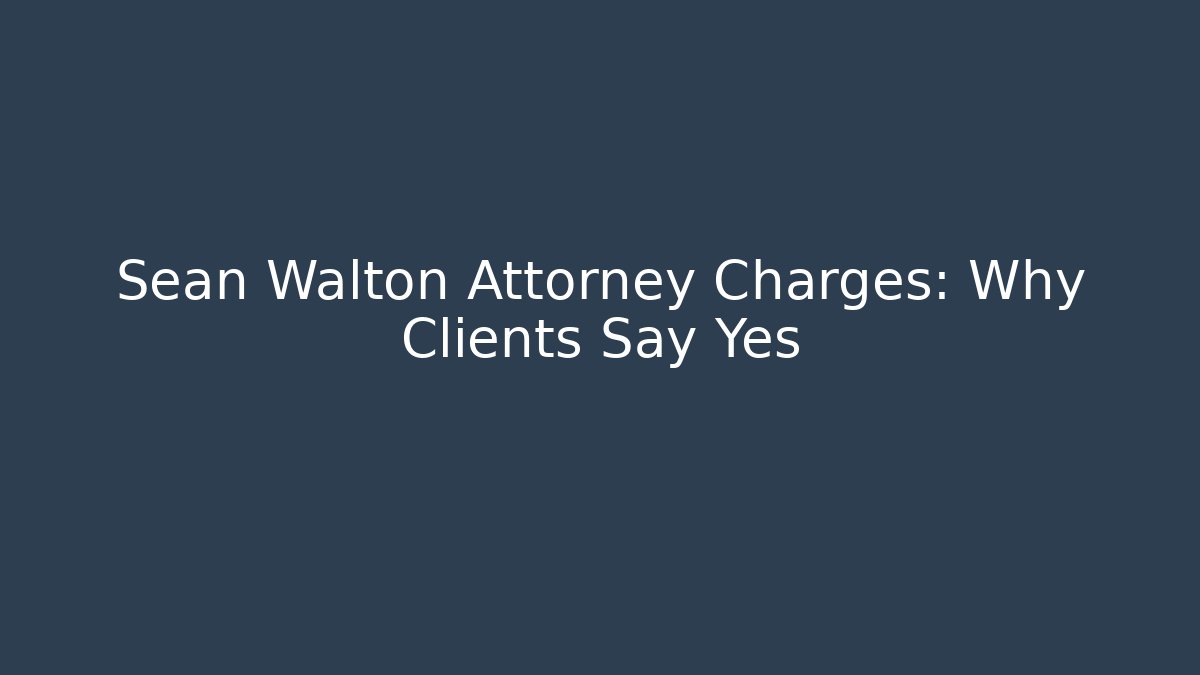 Sean Walton Attorney Charges: Why Clients Say Yes