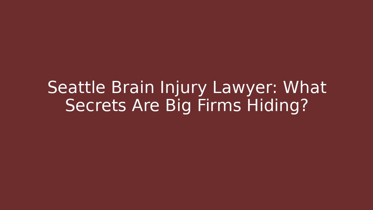 Seattle Brain Injury Lawyer: What Secrets Are Big Firms Hiding?