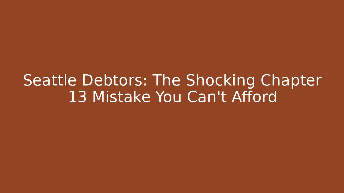 Seattle Debtors: The Shocking Chapter 13 Mistake You Can't Afford