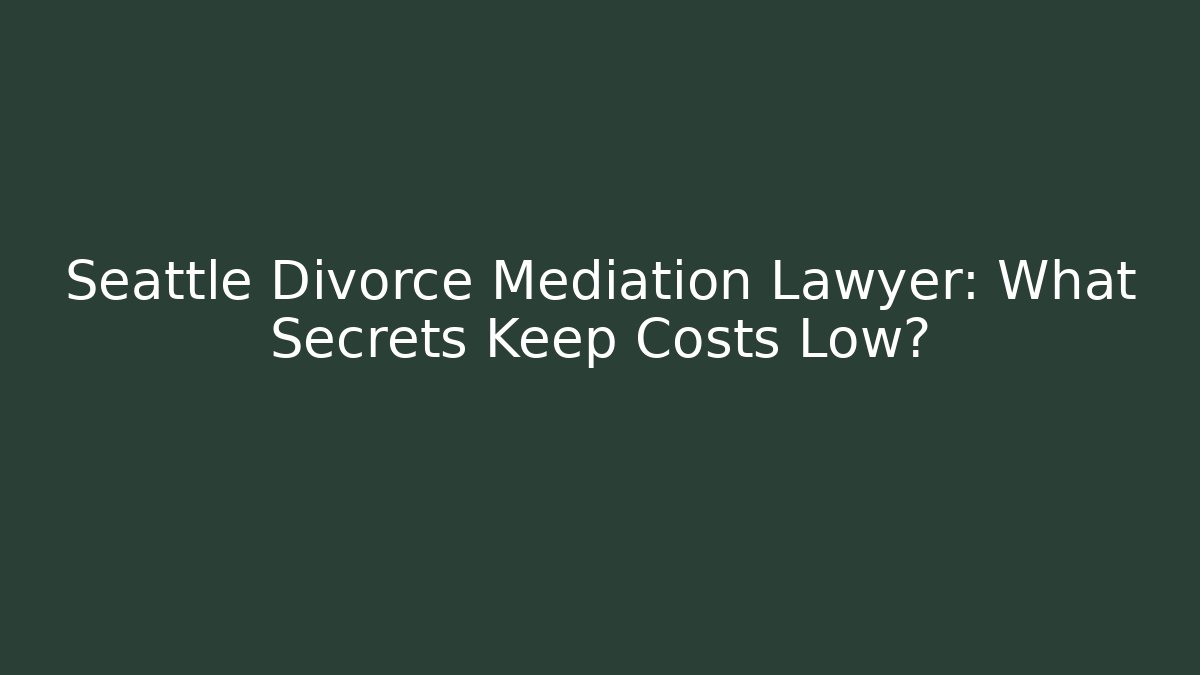 Seattle Divorce Mediation Lawyer: What Secrets Keep Costs Low? - WealthxGroup
