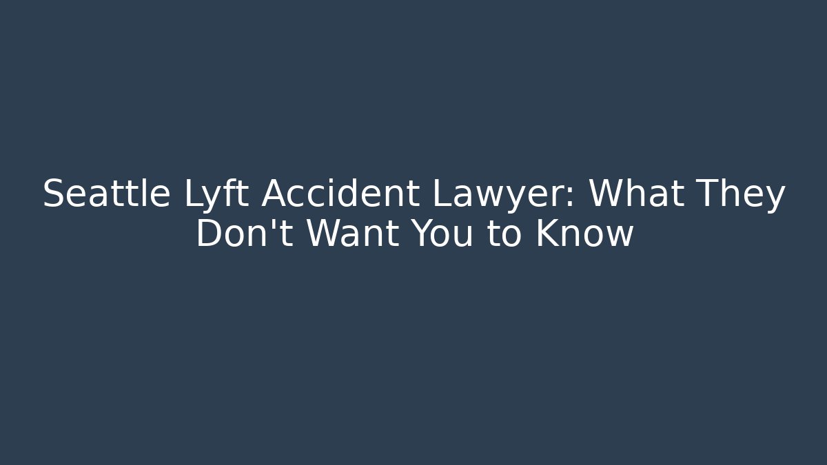 Seattle Lyft Accident Lawyer: What They Don't Want You to Know