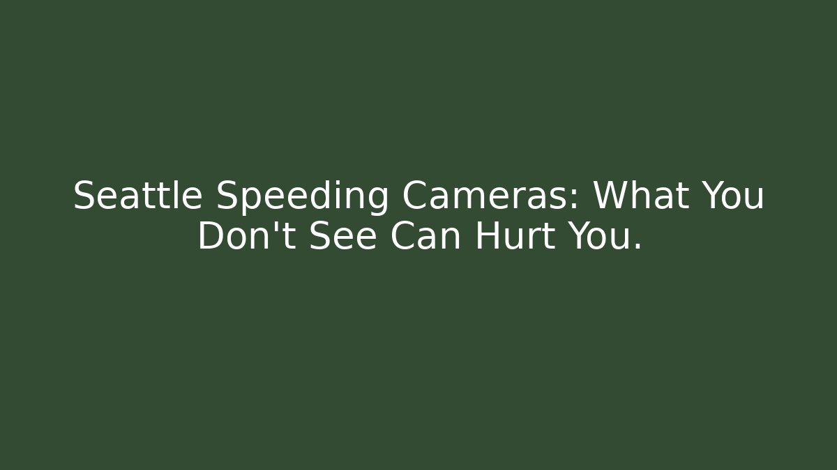 Seattle Speeding Cameras: What You Don't See Can Hurt You.