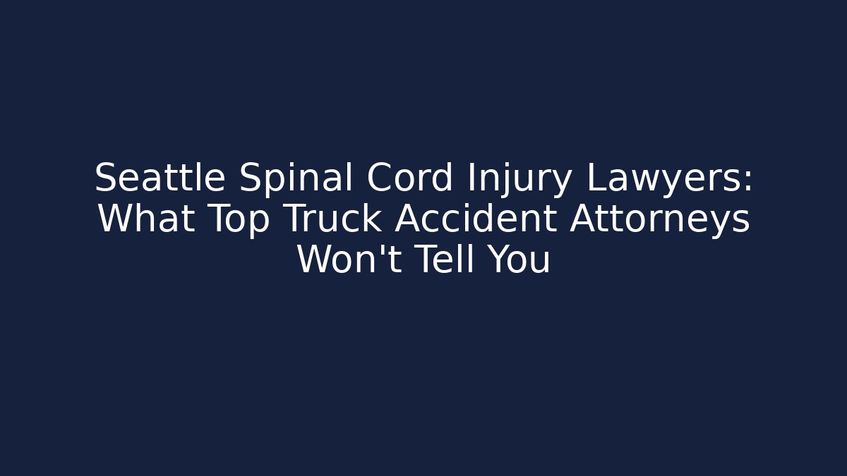 Seattle Spinal Cord Injury Lawyers: What Top Truck Accident Attorneys Won't Tell You