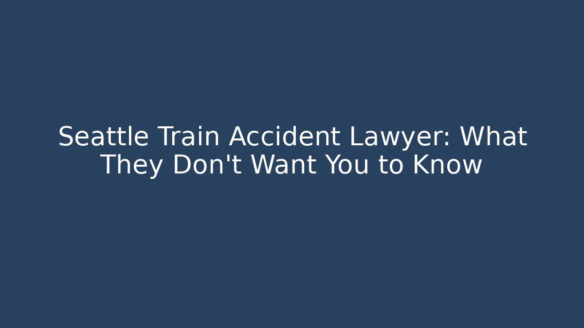 Seattle Train Accident Lawyer: What They Don't Want You to Know
