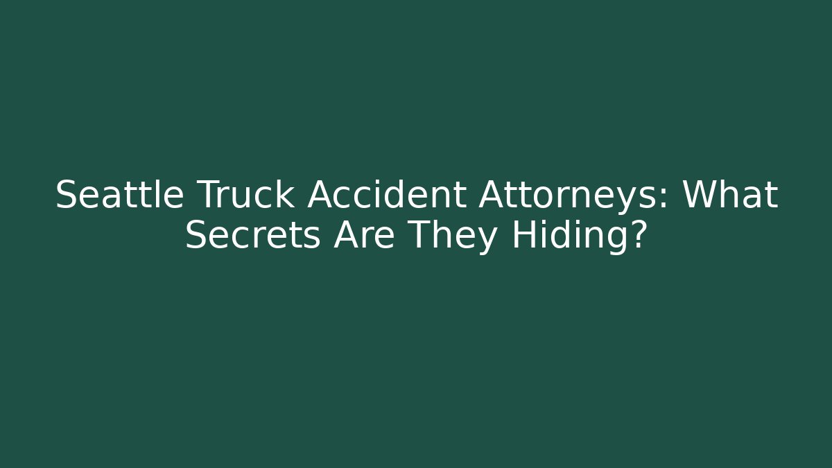 Seattle Truck Accident Attorneys: What Secrets Are They Hiding?