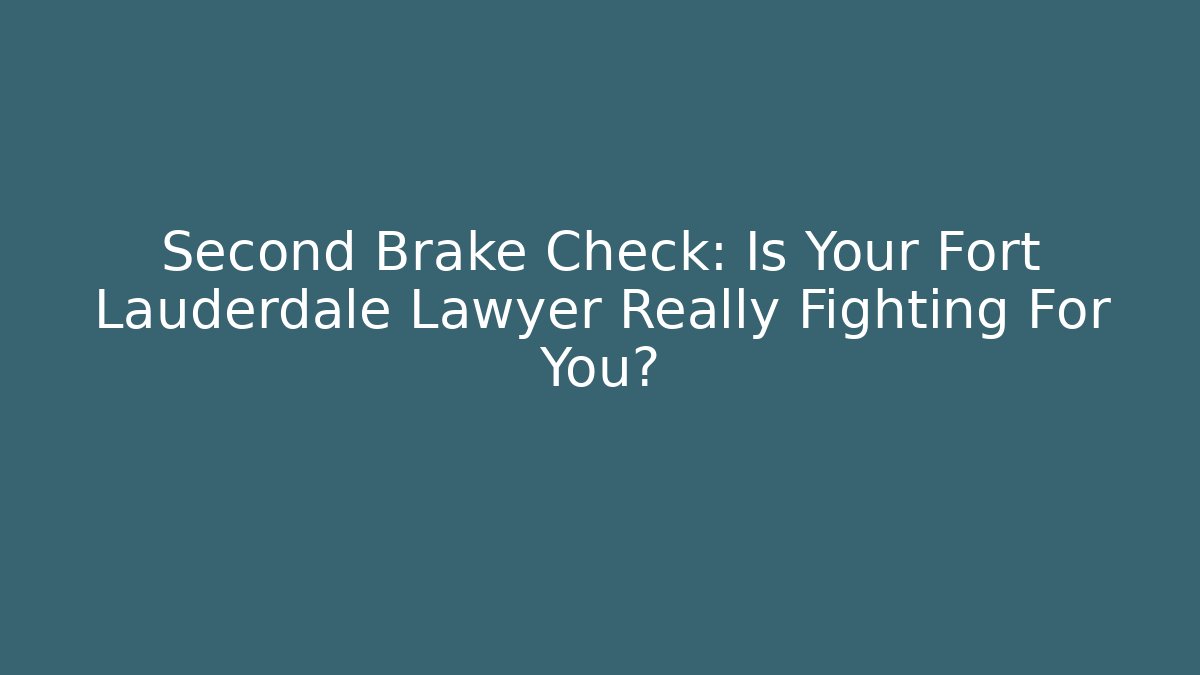 Second Brake Check: Is Your Fort Lauderdale Lawyer Really Fighting For You?