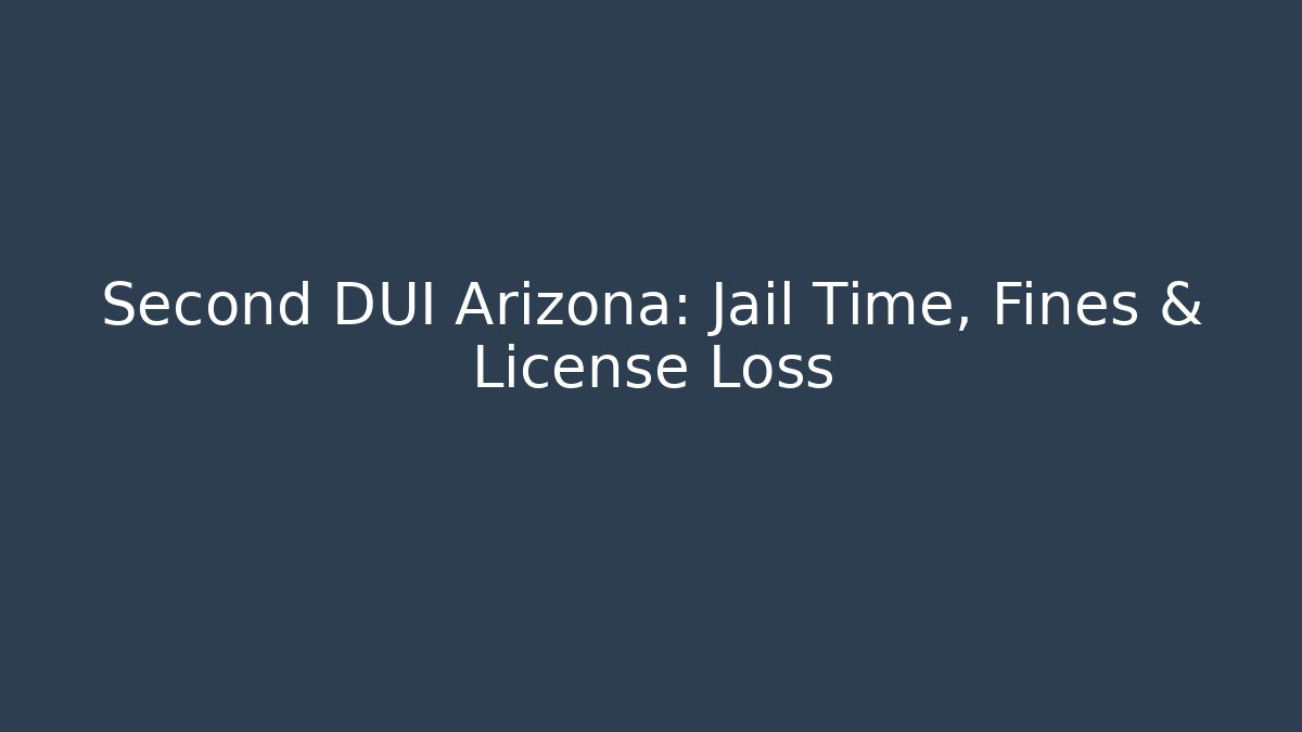 Second DUI Arizona: Jail Time, Fines & License Loss