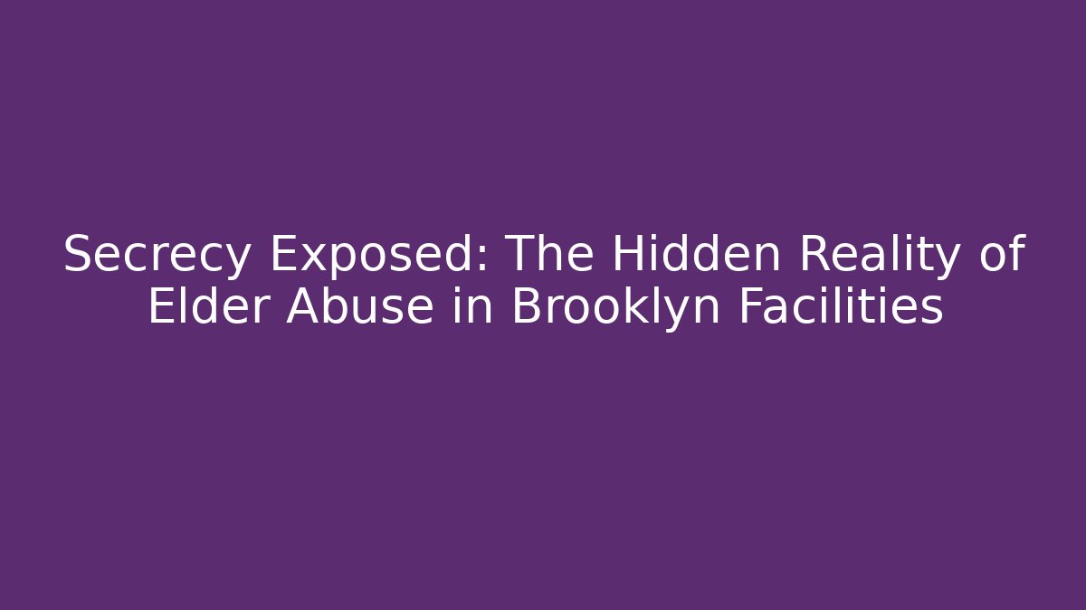 Secrecy Exposed: The Hidden Reality of Elder Abuse in Brooklyn Facilities - WealthxGroup