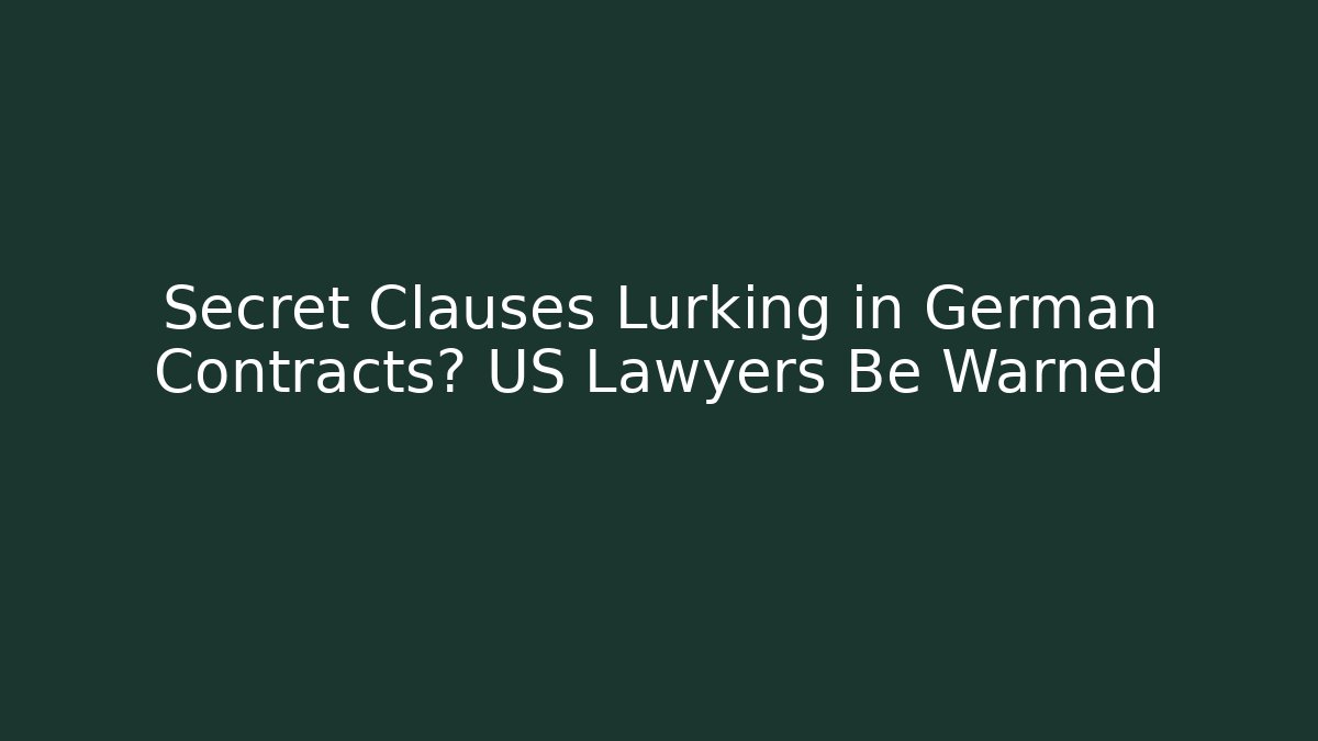 Secret Clauses Lurking in German Contracts? US Lawyers Be Warned