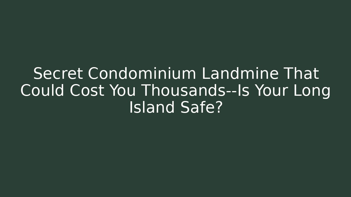 Secret Condominium Landmine That Could Cost You Thousands—Is Your Long Island Safe?