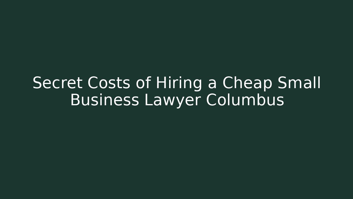 Secret Costs of Hiring a Cheap Small Business Lawyer Columbus