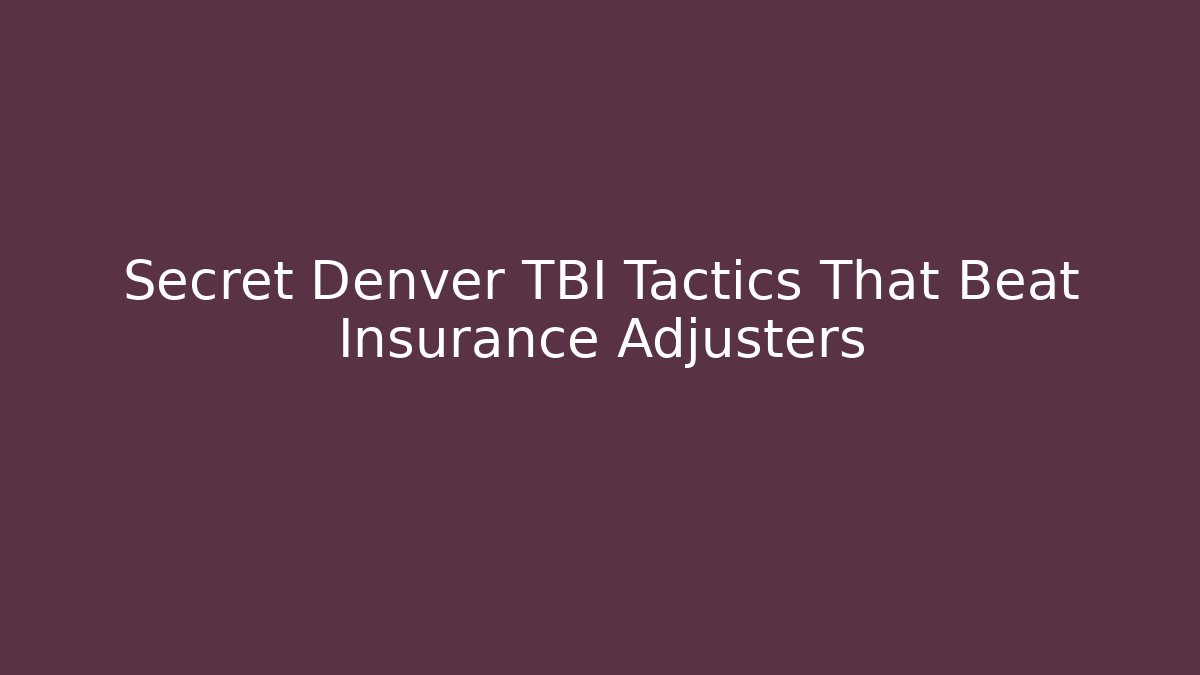 Secret Denver TBI Tactics That Beat Insurance Adjusters