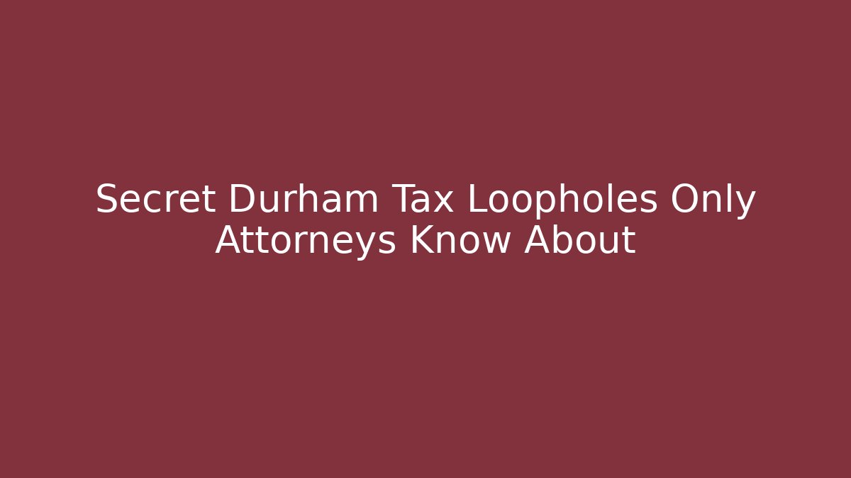 Secret Durham Tax Loopholes Only Attorneys Know About - WealthxGroup