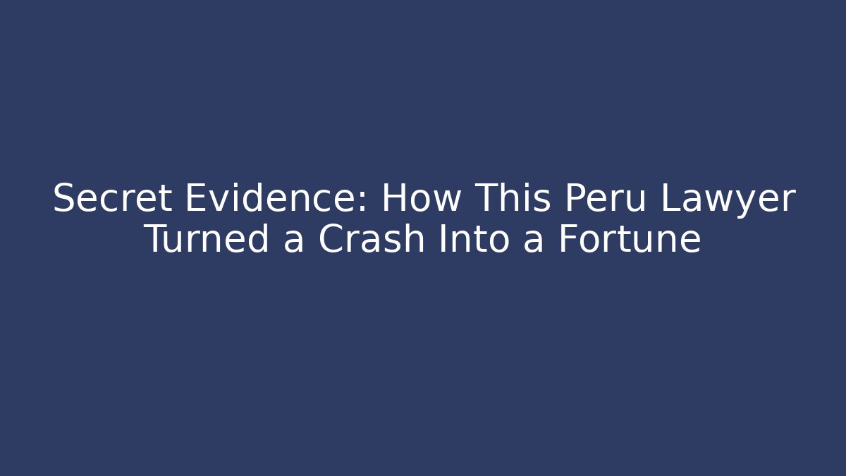 Secret Evidence: How This Peru Lawyer Turned a Crash Into a Fortune