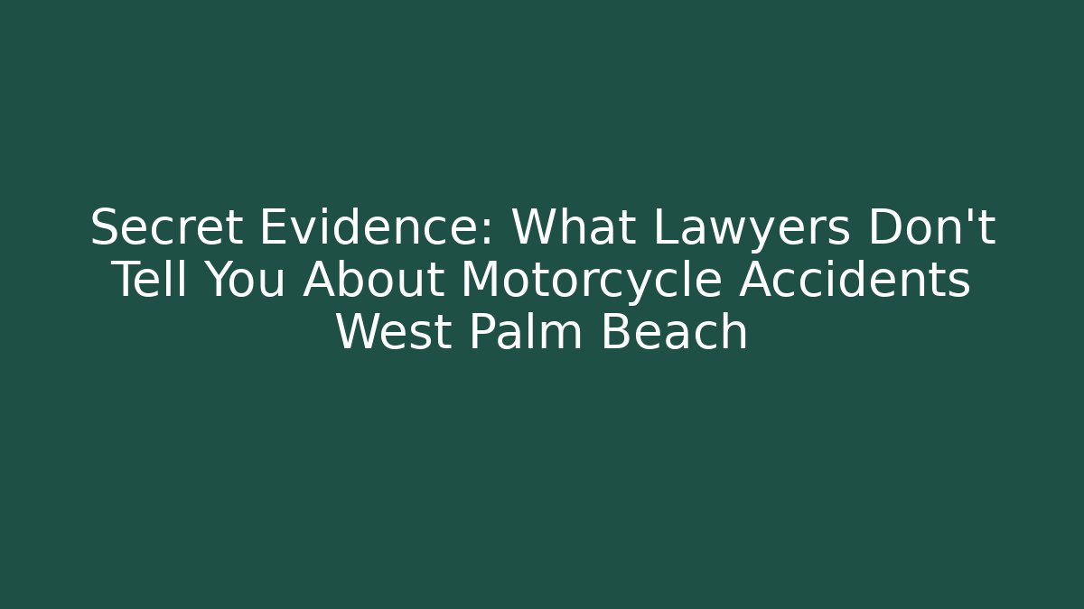 Secret Evidence: What Lawyers Don’t Tell You About Motorcycle Accidents West Palm Beach
