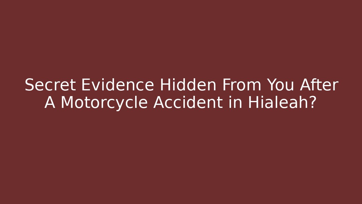Secret Evidence Hidden From You After A Motorcycle Accident in Hialeah?