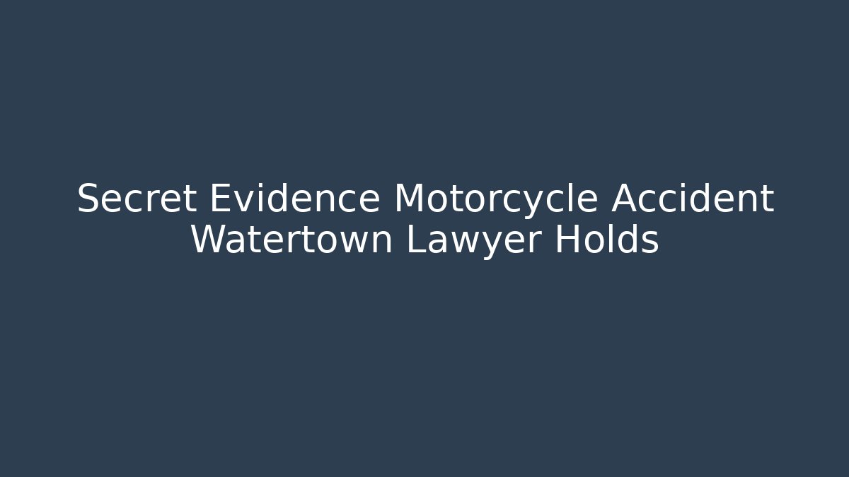 Secret Evidence Motorcycle Accident Watertown Lawyer Holds
