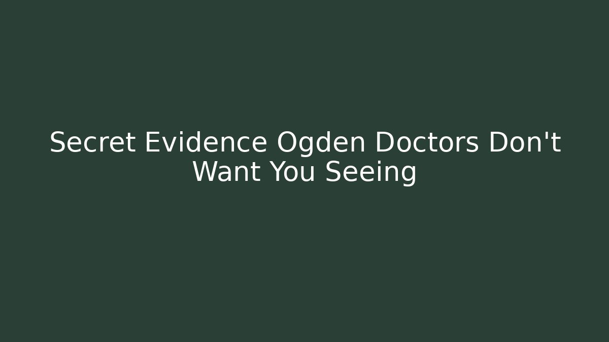 Secret Evidence Ogden Doctors Don't Want You Seeing