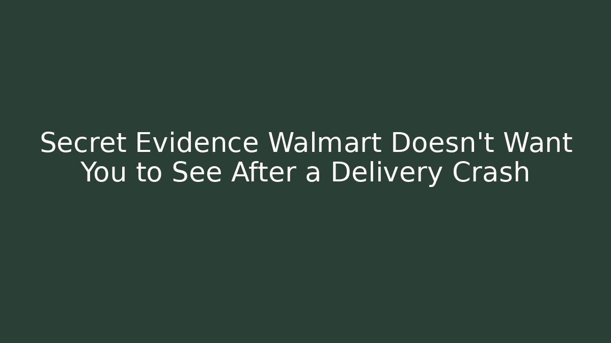 Secret Evidence Walmart Doesn't Want You to See After a Delivery Crash