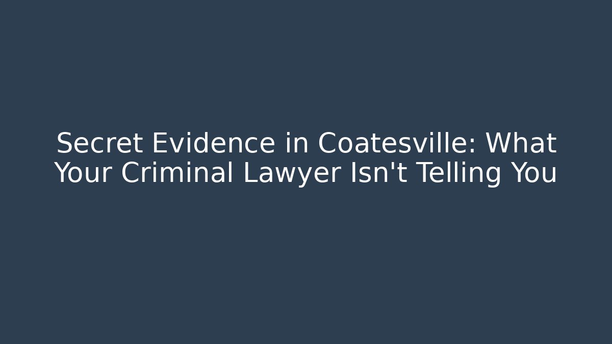 Secret Evidence in Coatesville: What Your Criminal Lawyer Isn't Telling You