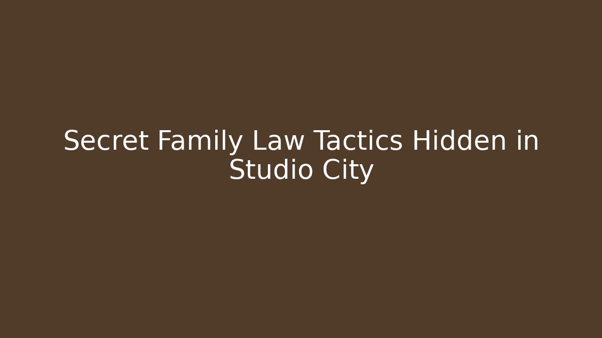 Secret Family Law Tactics Hidden in Studio City