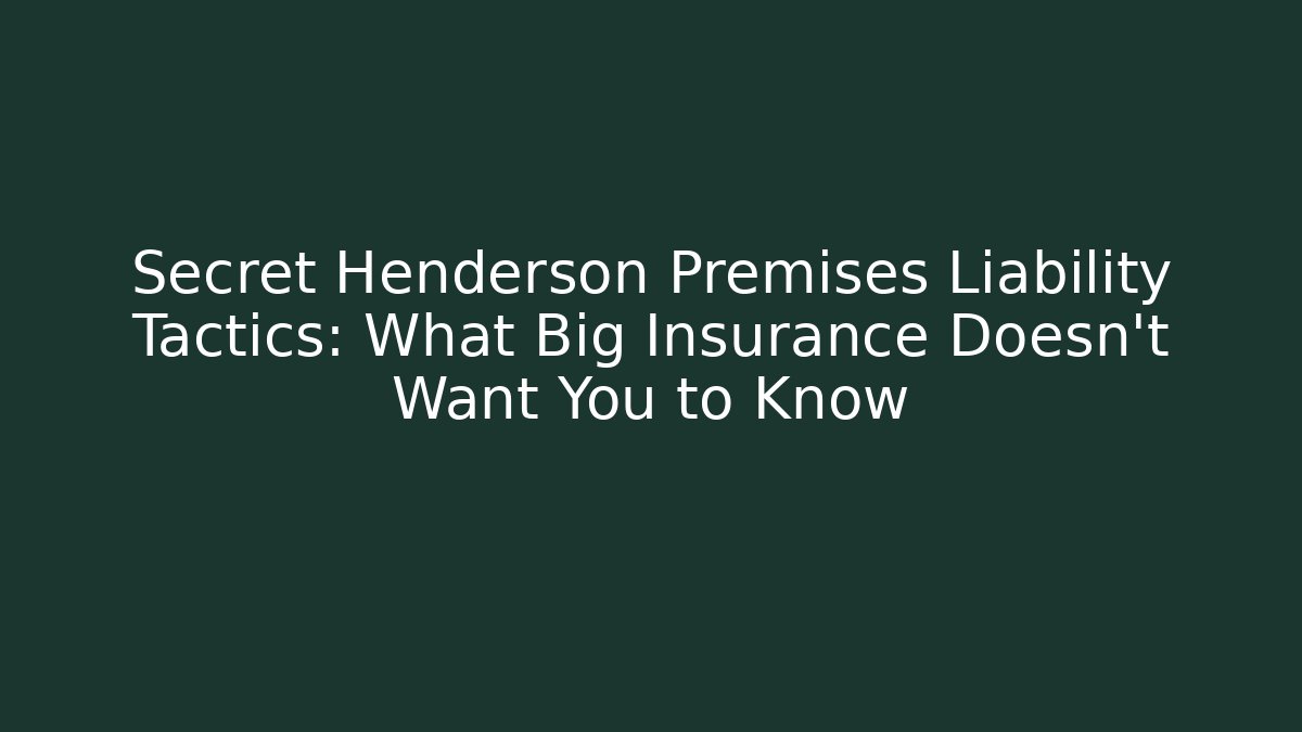 Secret Henderson Premises Liability Tactics: What Big Insurance Doesn't Want You to Know