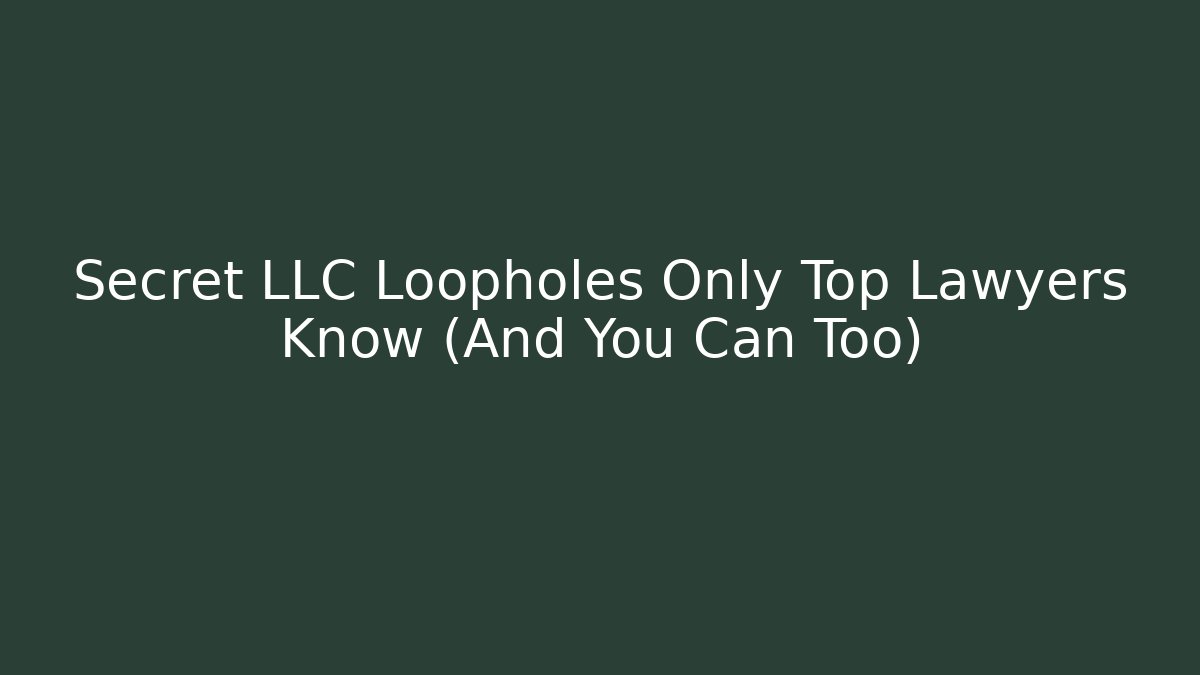 Secret LLC Loopholes Only Top Lawyers Know (And You Can Too)